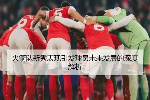 火箭队新秀表现引发球员未来发展的深度解析