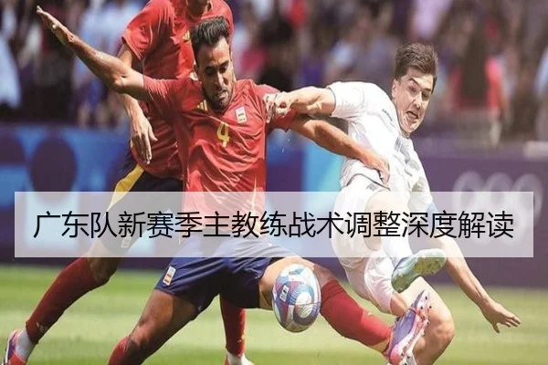 广东队新赛季主教练战术调整深度解读